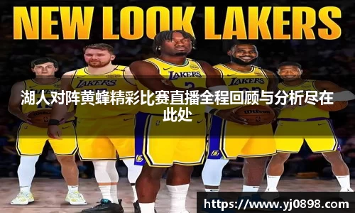 湖人对阵黄蜂精彩比赛直播全程回顾与分析尽在此处