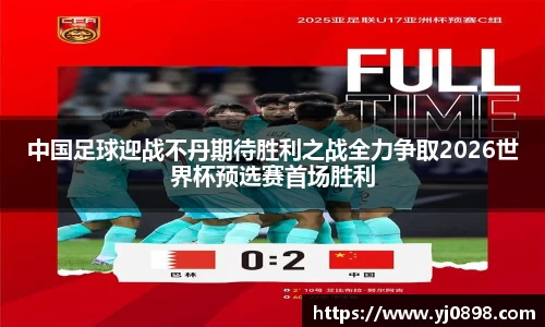 中国足球迎战不丹期待胜利之战全力争取2026世界杯预选赛首场胜利