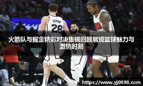 火箭队与掘金精彩对决集锦回顾展现篮球魅力与激情时刻