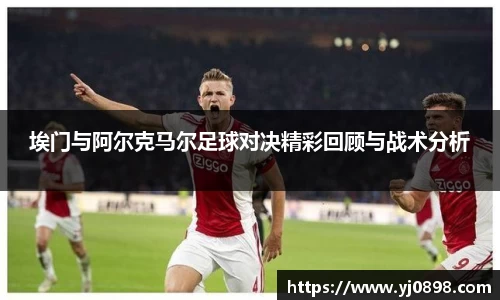 埃门与阿尔克马尔足球对决精彩回顾与战术分析